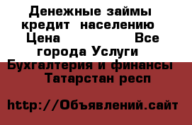 Денежные займы (кредит) населению › Цена ­ 1 500 000 - Все города Услуги » Бухгалтерия и финансы   . Татарстан респ.